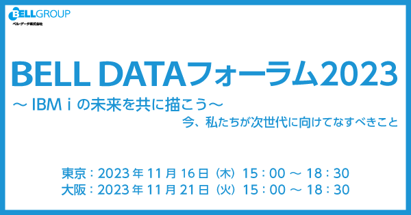 BELLDATA フォーラム 2023（東京・大阪）～ IBM i の未来を共に描こう ～ 今、私たちが次世代に向けてなすべきこと